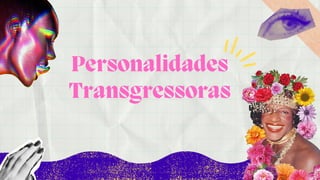Personalidades
Transgressoras
 