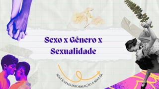 Sexo x Gênero x

Sexualidade
S
E
G
UE MAIS INFORMAÇÃO A SE
G
U
I
R
 