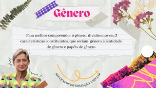 Gênero
Para melhor compreender o gênero, dividiremos em 3

características constituintes, que seriam: gênero, identidade

de gênero e papéis de gênero
S
E
G
UE MAIS INFORMAÇÃO A SE
G
U
I
R
 