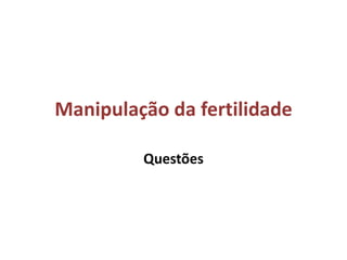 Manipulação da fertilidade

         Questões
 