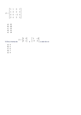 a) -21
b) -20
c) -12
d) -11
e) -14
12-Se a inversa de é , o valor de x é
a) 4
b) 5
c) 6
d) 7
e) 9
 