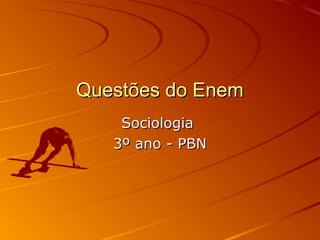 Questões do EnemQuestões do Enem
SociologiaSociologia
3º ano - PBN3º ano - PBN
 