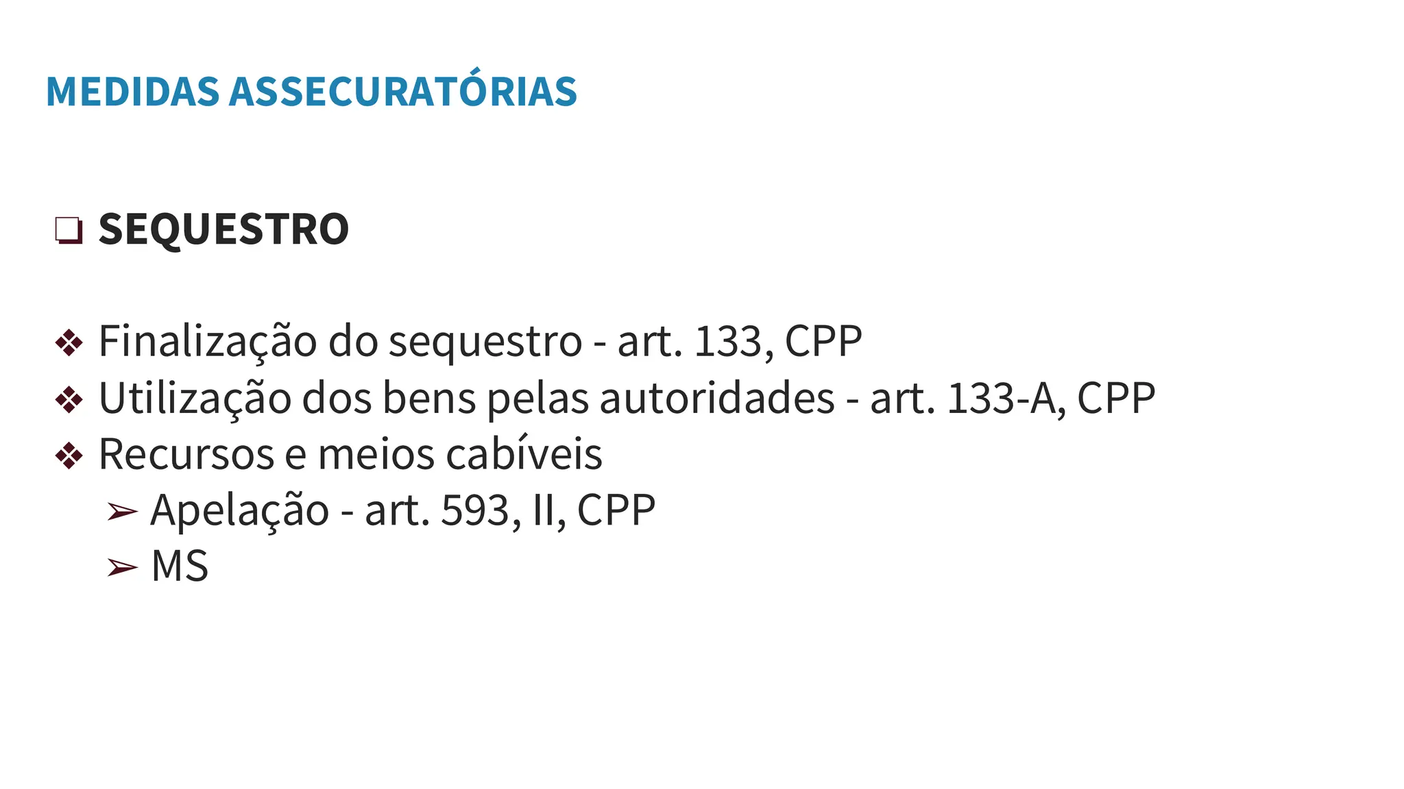 MEDIDAS ASSECURATÓRIAS
❏ SEQUESTRO
❖ Finalização do sequestro - art. 133, CPP
❖ Utilização dos bens pelas autoridades - art. 133-A, CPP
❖ Recursos e meios cabíveis
➢ Apelação - art. 593, II, CPP
➢ MS
 