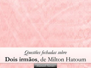 Questões fechadas sobre
Dois irmãos, de Milton Hatoum
Manoel Neves
 