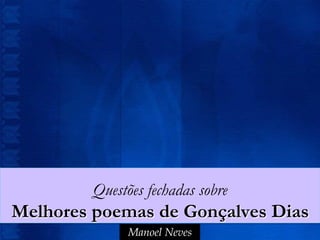 Questões fechadas sobre
Melhores poemas de Gonçalves Dias
              Manoel Neves
 
