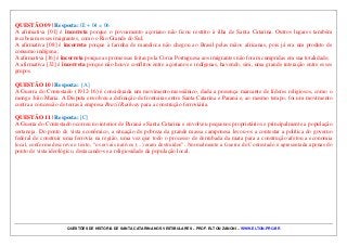 QUESTÕES DE HISTÓRIA DE SANTA CATARINA NOS VESTIBULARES – PROF. ELTON ZANONI – WWW.ELTON.PRO.BR
QUESTÃO 09 | Resposta: 02 + 04 = 06
A afirmativa [01] é incorreta porque o povoamento açoriano não ficou restrito à ilha de Santa Catarina. Outros lugares também
receberam esses imigrantes, como o Rio Grande do Sul;
A afirmativa [08] é incorreta porque a farinha de mandioca não chegou ao Brasil pelas mãos africanas, pois já era um produto de
consumo indígena;
A afirmativa [16] é incorreta porque as promessas feitas pela Coroa Portuguesa aos imigrantes não foram cumpridas em sua totalidade;
A afirmativa [32] é incorreta porque não houve conflitos entre açorianos e indígenas, havendo, sim, uma grande interação entre esses
grupos.
QUESTÃO 10 | Resposta: [A]
A Guerra do Contestado (1912-16) é considerada um movimento messiânico, dada a presença marcante de líderes religiosos, como o
monge João Maria. A Disputa envolveu a definição de fronteiras entre Santa Catarina e Paraná e, ao mesmo tempo, foi um movimento
contra a concessão de terras à empresa Brazil Railway para a construção ferroviária.
QUESTÃO 11 | Resposta: [C]
A Guerra do Contestado ocorreu no interior de Paraná e Santa Catarina e envolveu pequenos proprietários e principalmente a população
sertaneja. Do ponto de vista econômico, a situação de pobreza da grande massa camponesa levou-os a contestar a política do governo
federal de construir uma ferrovia na região, uma vez que todo o processo de derrubada da mata para a construção afetou a economia
local, conforme descreve o texto, “os ervais nativos (...) eram destruídos”. Normalmente a Guerra do Contestado é apresentada apenas do
ponto de vista ideológico, destacando-se a religiosidade da população local.
 