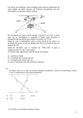 80.
       Na figura, tem-se r//s e, por isso, há dois triângulos semelhantes. Usando essa semelhança, conclui-
       se que o comprimento x vale, aproximadamente:




 a)     2,2             c) 2,5         e) 2,8
 b)     2,4             d) 2,6




      81.Considere as afirmações referentes à figura:
                                                                                                        23
 