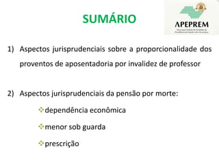 SUMÁRIOAspectos jurisprudenciais sobre a proporcionalidade dos proventos de aposentadoria por invalidez de professorAspectos jurisprudenciais da pensão por morte:  dependência econômica