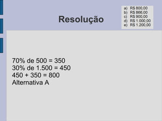 Resolução
70% de 500 = 350
30% de 1.500 = 450
450 + 350 = 800
Alternativa A
 