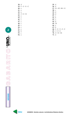 IMPRIMIR
Voltar Avançar
2
GEOGRAFIA - Domínios naturais e morfoclimáticos/Dinâmica climática
38. d
39. C – C – E – C
40. a
41. a
42. a
43. 2 + 4 + 16
44. a
45. e
46. c
47. c
48. c
49. c
50. c
51. e
52. b
53. c
54. a
55. d
56. d
57. 01 + 02 + 08 = 11
58. e
59. d
60. d
61. e
62. b
63. a
64. d
65. 28
66. a
67. b
68. F – F – V – F – V
69. 1 + 2 + 4
70. 4 + 16 + 64
71. d
GABARITO
 