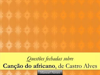 Questões fechadas sobre

Canção do africano, de Castro Alves
Manoel Neves

 