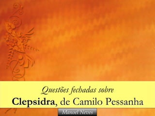 Questões fechadas sobre

Clepsidra, de Camilo Pessanha
Manoel Neves

 