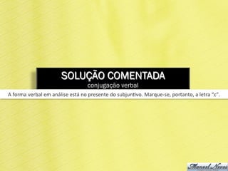 SOLUÇÃO COMENTADA
conjugação verbal
A	
  forma	
  verbal	
  em	
  análise	
  está	
  no	
  presente	
  do	
  subjun6vo.	
  Marque-­‐se,	
  portanto,	
  a	
  letra	
  “c”.	
  
 