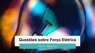 Questões sobre Força Elétrica
Prof. Dr. Glalber Luiz
 