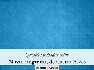 Questões fechadas sobre

Navio negreiro, de Castro Alves
Manoel Neves

 