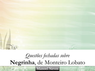Questões fechadas sobre

Negrinha, de Monteiro Lobato
Manoel Neves

 