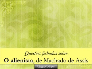 Questões fechadas sobre

O alienista, de Machado de Assis
Manoel Neves

 