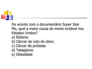 De acordo com o documentário Super Size Me, qual a maior causa de morte evitável nos Estados Unidos? a) Etilismo b) Câncer de colo de útero c) Câncer de próstata d) Tabagismo e) Obesidade 