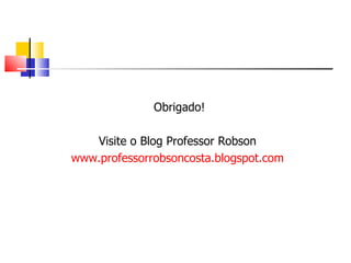 Obrigado! Visite o Blog Professor Robson  www.professorrobsoncosta.blogspot.com   