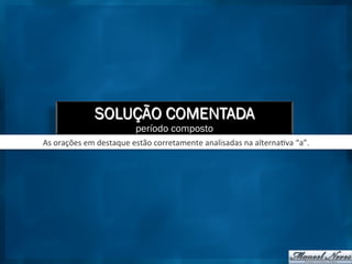 SOLUÇÃO COMENTADA
período composto
As	
  orações	
  em	
  destaque	
  estão	
  corretamente	
  analisadas	
  na	
  alterna9va	
  “a”.	
  
 