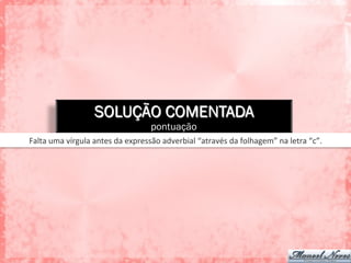SOLUÇÃO COMENTADA
pontuação
Falta	
  uma	
  vírgula	
  antes	
  da	
  expressão	
  adverbial	
  “através	
  da	
  folhagem”	
  na	
  letra	
  “c”.	
  
 