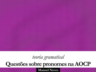 Manoel Neves
teoria gramatical
Questões sobre pronomes na AOCP
 