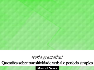 Manoel Neves
teoria gramatical
Questõessobretransitividadeverbaleperíodosimples
 