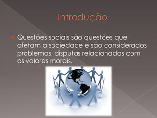  Questões sociais são questões que
afetam a sociedade e são considerados
problemas, disputas relacionadas com
os valores morais.