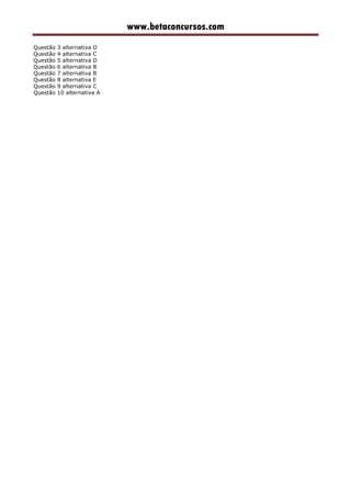 www.betaconcursos.com
Questão 3 alternativa D
Questão 4 alternativa C
Questão 5 alternativa D
Questão 6 alternativa B
Questão 7 alternativa B
Questão 8 alternativa E
Questão 9 alternativa C
Questão 10 alternativa A
 