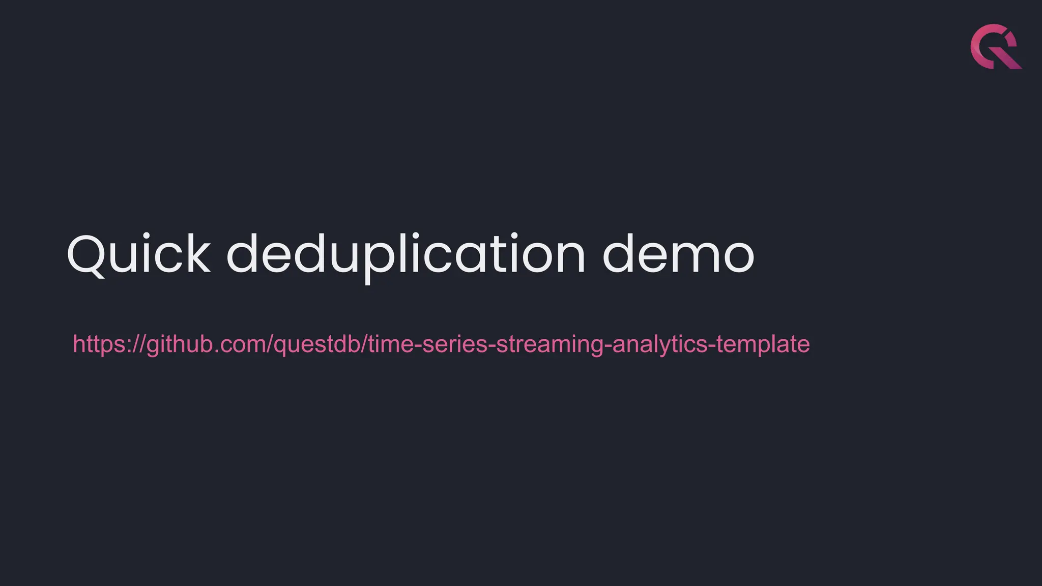 Quick deduplication demo
https://github.com/questdb/time-series-streaming-analytics-template
 