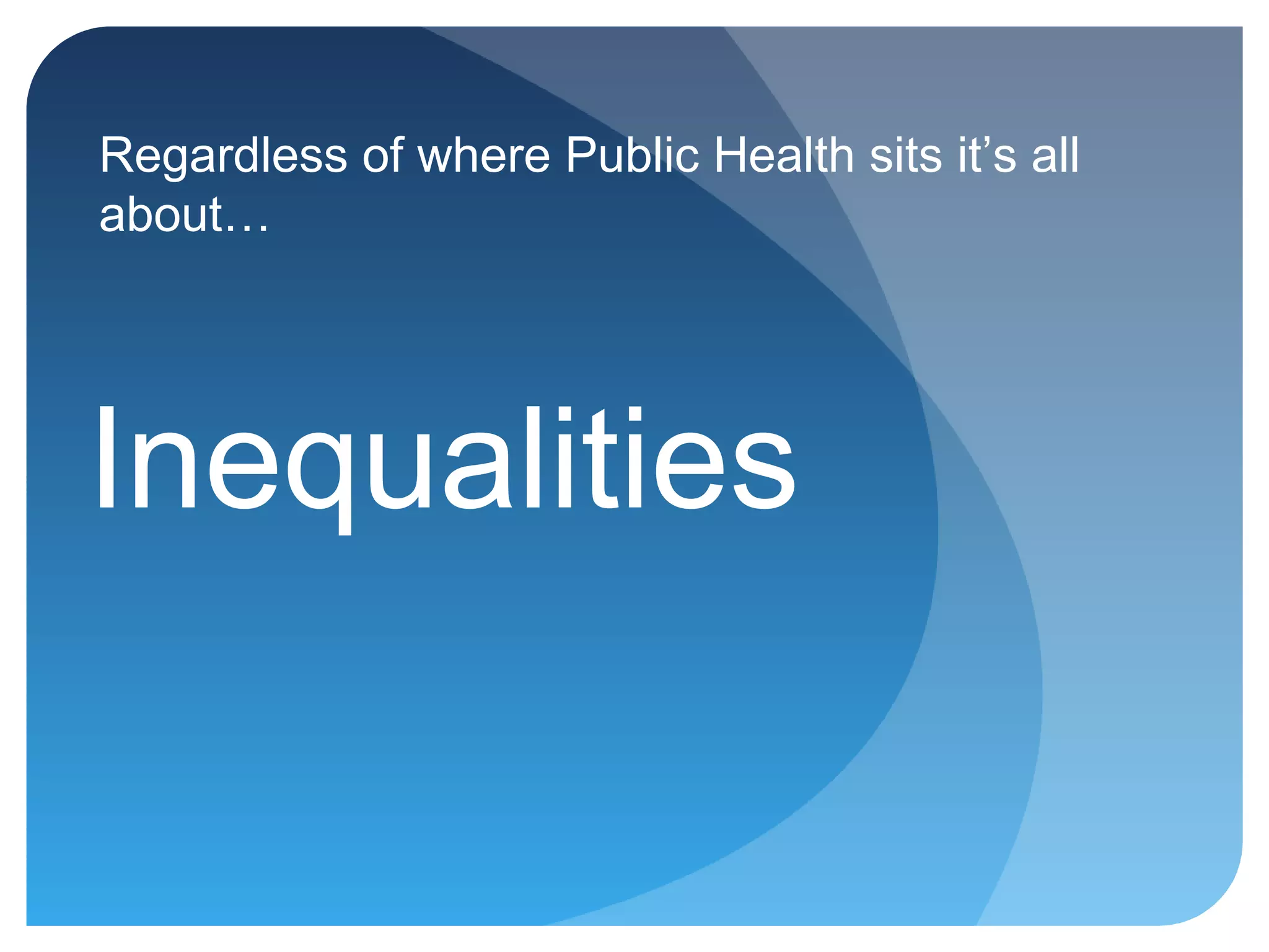 Regardless of where Public Health sits it’s all
about…
Inequalities
 