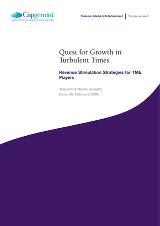 Telecom, Media & Entertainment   the way we see it




Quest for Growth in
Turbulent Times
Revenue Stimulation Strategies for TME
Players

Telecom & Media Insights
Issue 36, February 2009
 