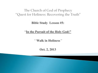 Bible Study Lesson #5:
“In the Pursuit of the Holy God:”

“ Walk in Holiness”
Oct. 2, 2013

 