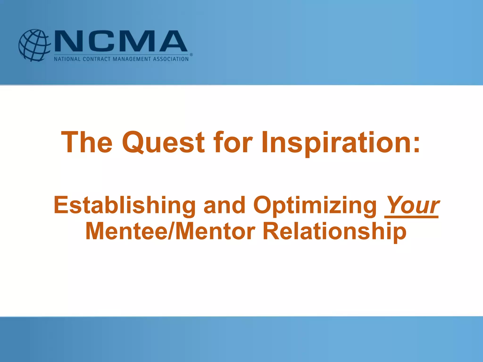 The Quest for Inspiration:
Establishing and Optimizing Your
Mentee/Mentor Relationship
 
