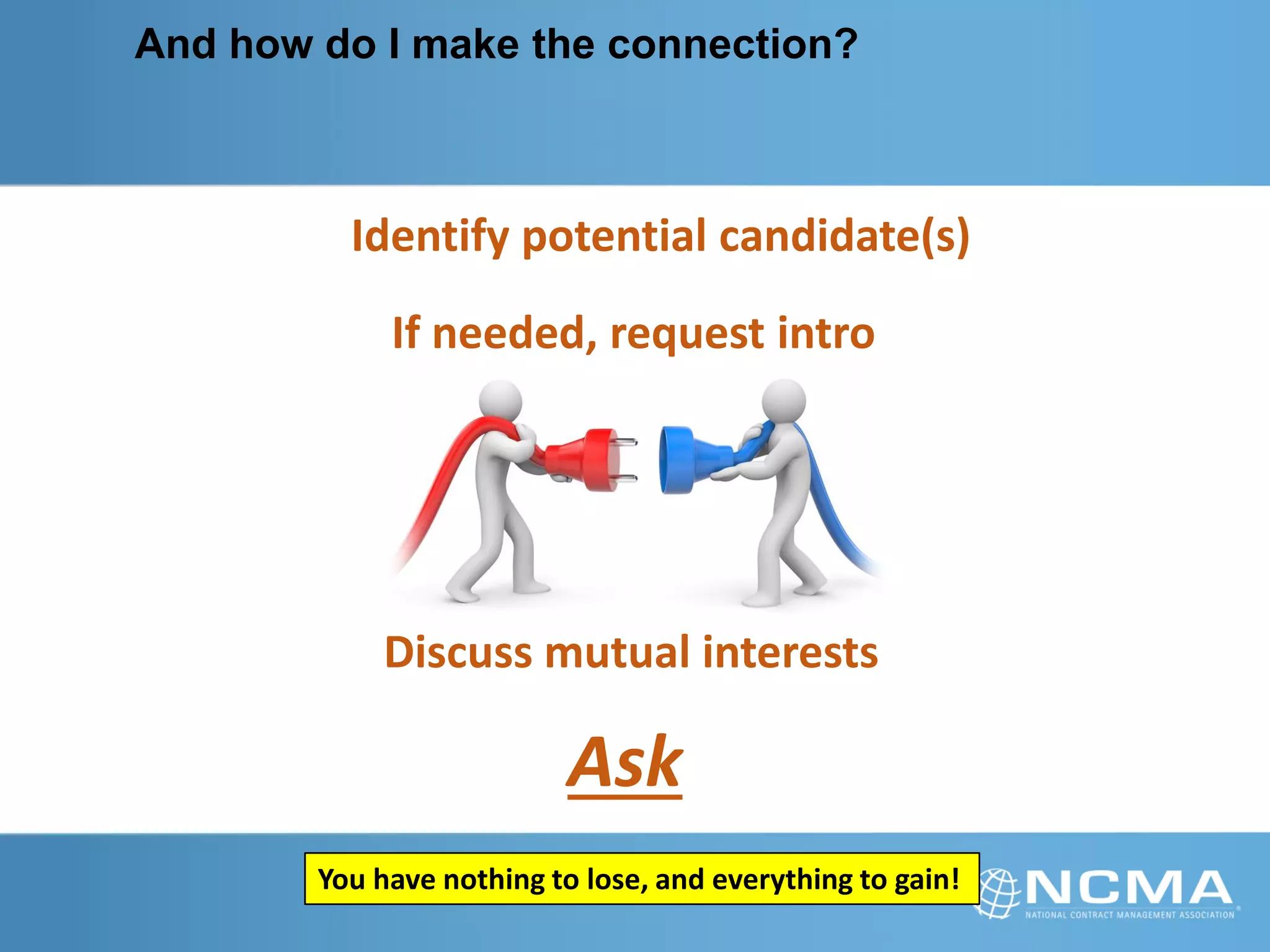 And how do I make the connection?
Identify potential candidate(s)
If needed, request intro
Discuss mutual interests
Ask
You have nothing to lose, and everything to gain!
 