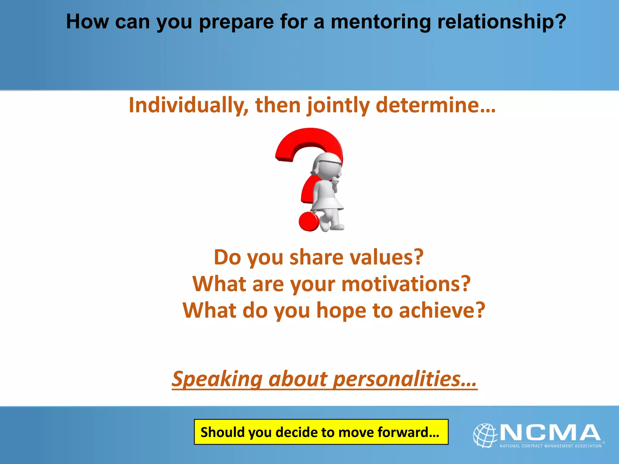 How can you prepare for a mentoring relationship?
Do you share values?
What do you hope to achieve?
What are your motivations?
Individually, then jointly determine…
Should you decide to move forward…
Speaking about personalities…
 