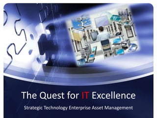 The Quest for IT Excellence Strategic Technology Enterprise Asset Management 