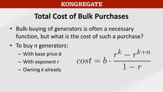 Total Cost of Bulk Purchases
• Bulk-buying of generators is often a necessary
function, but what is the cost of such a purchase?
• To buy n generators:
– With base price b
– With exponent r
– Owning k already
 