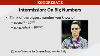 Intermission: On Big Numbers
• Think of the biggest number you know of
– googol? = 10100
– googolplex? = 10googol
(Special thanks to Eclipse1agg on Reddit)
 