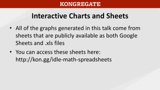 Interactive Charts and Sheets
• All of the graphs generated in this talk come from
sheets that are publicly available as both Google
Sheets and .xls files
• You can access these sheets here:
http://kon.gg/idle-math-spreadsheets
 