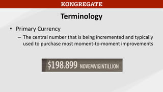 Terminology
• Primary Currency
– The central number that is being incremented and typically
used to purchase most moment-t...