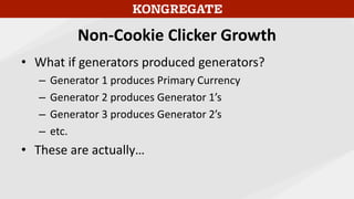 Non-Cookie Clicker Growth
• What if generators produced generators?
– Generator 1 produces Primary Currency
– Generator 2 ...