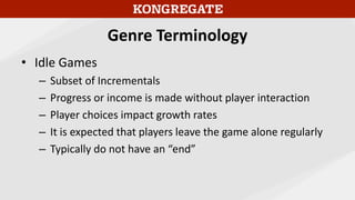 Genre Terminology
• Idle Games
– Subset of Incrementals
– Progress or income is made without player interaction
– Player c...
