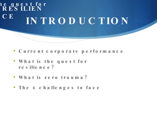 INTRODUCTION Current corporate performance What is the quest for resilience? What is zero trauma? The 4 challenges to face the quest for RESILIENCE 
