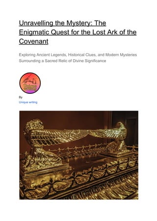 Unravelling the Mystery: The
Enigmatic Quest for the Lost Ark of the
Covenant
Exploring Ancient Legends, Historical Clues, and Modern Mysteries
Surrounding a Sacred Relic of Divine Significance
By
Unique writing
 