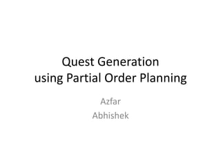 Quest Generation
using Partial Order Planning
           Azfar
          Abhishek
 