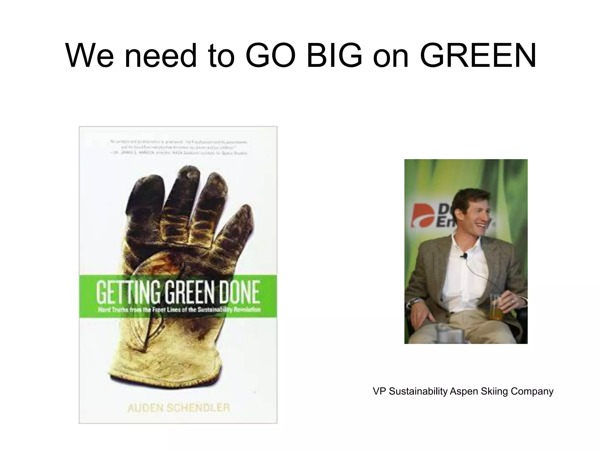 We need to GO BIG on GREEN
VP Sustainability Aspen Skiing Company
 
