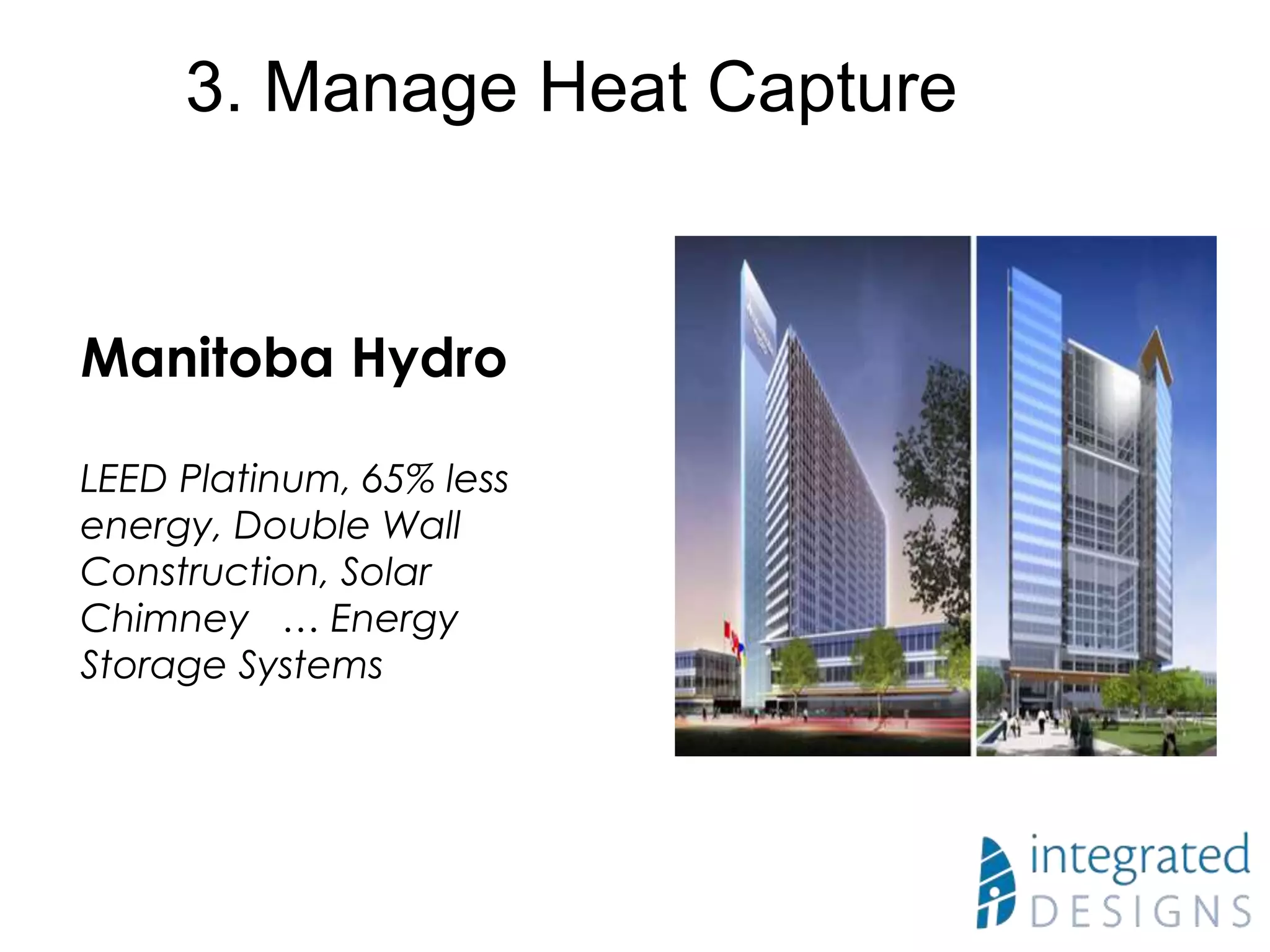 Manitoba Hydro
LEED Platinum, 65% less
energy, Double Wall
Construction, Solar
Chimney … Energy
Storage Systems
3. Manage Heat Capture
 