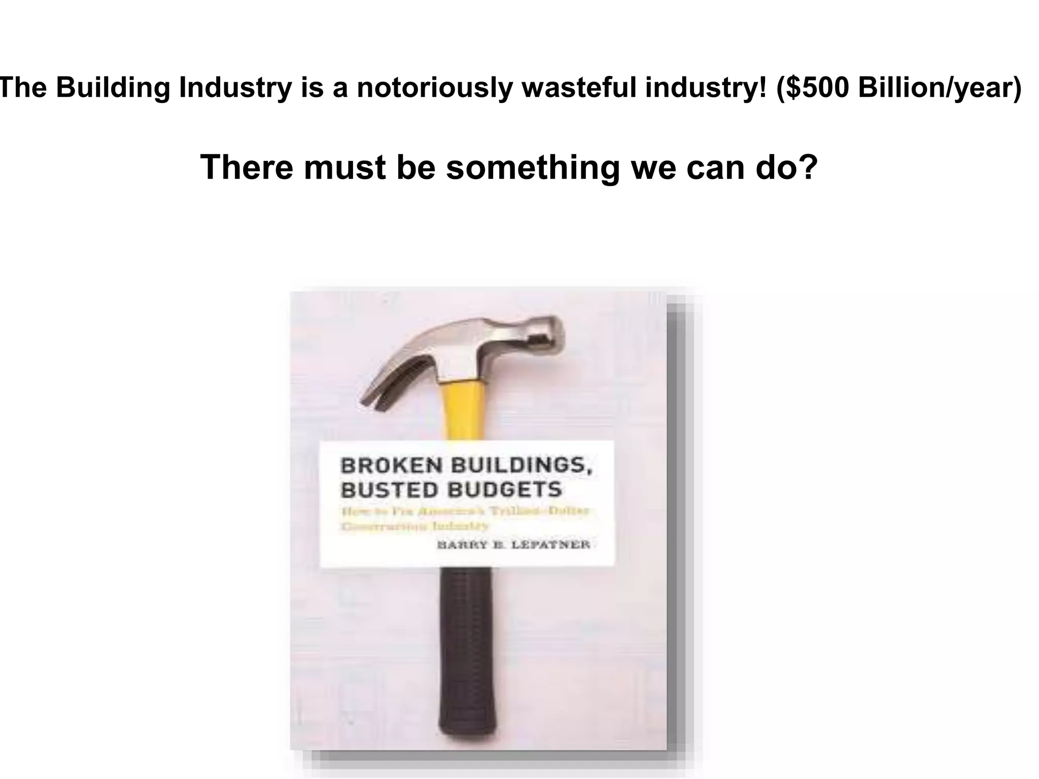The Building Industry is a notoriously wasteful industry! ($500 Billion/year)
There must be something we can do?
 