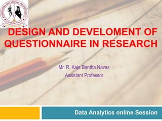 DESIGN AND DEVELOMENT OF
QUESTIONNAIRE IN RESEARCH
Data Analytics online Session
Mr. R. Kaja Bantha Navas
Assistant Professor
 